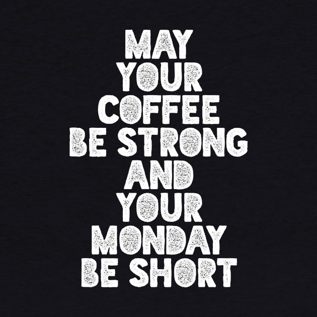 May Your Coffee Be Strong and Your Monday Short by MotivatedType